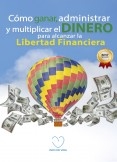 Cómo ganar, administrar y multiplicar el dinero para alcanzar la libertad financiera